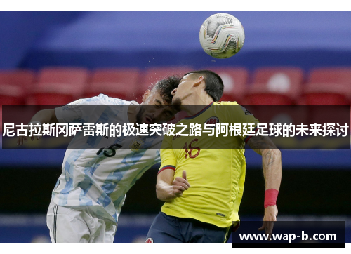尼古拉斯冈萨雷斯的极速突破之路与阿根廷足球的未来探讨
