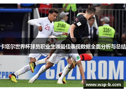 卡塔尔世界杯球员职业生涯最佳表现数据全面分析与总结