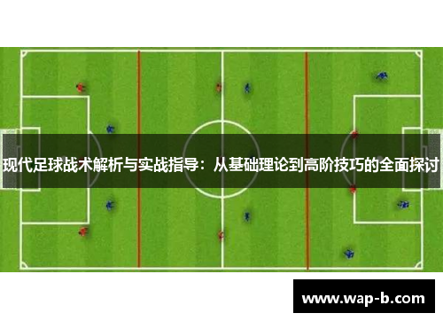 现代足球战术解析与实战指导：从基础理论到高阶技巧的全面探讨