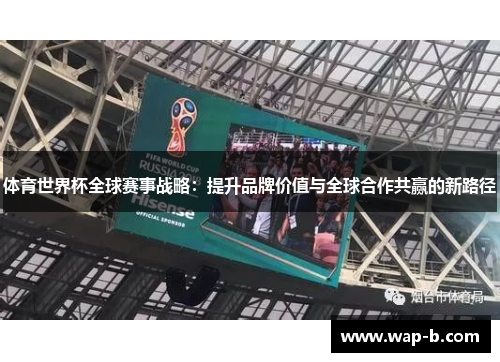 体育世界杯全球赛事战略：提升品牌价值与全球合作共赢的新路径