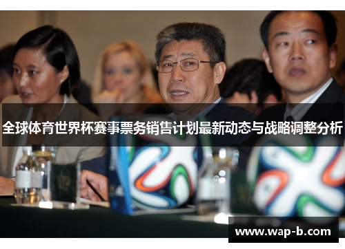全球体育世界杯赛事票务销售计划最新动态与战略调整分析