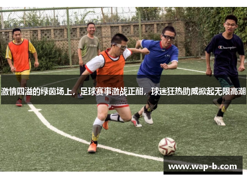 激情四溢的绿茵场上，足球赛事激战正酣，球迷狂热助威掀起无限高潮