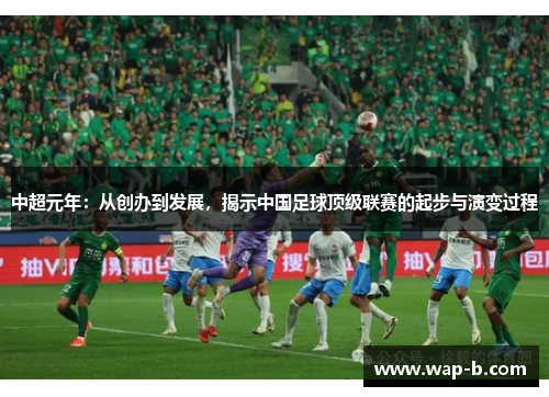 中超元年：从创办到发展，揭示中国足球顶级联赛的起步与演变过程