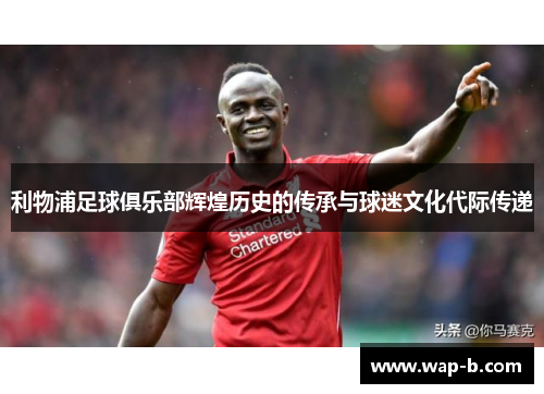 利物浦足球俱乐部辉煌历史的传承与球迷文化代际传递