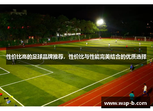 性价比高的足球品牌推荐，性价比与性能完美结合的优质选择