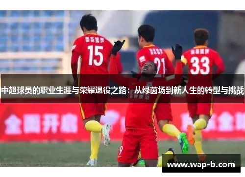 中超球员的职业生涯与荣耀退役之路：从绿茵场到新人生的转型与挑战