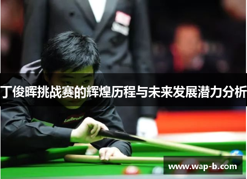 丁俊晖挑战赛的辉煌历程与未来发展潜力分析