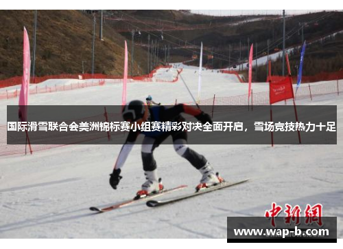 国际滑雪联合会美洲锦标赛小组赛精彩对决全面开启，雪场竞技热力十足