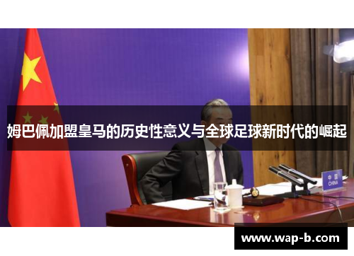姆巴佩加盟皇马的历史性意义与全球足球新时代的崛起