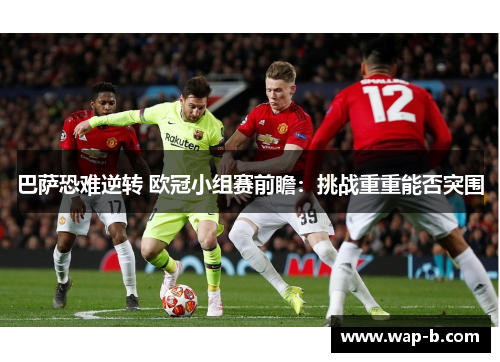 巴萨恐难逆转 欧冠小组赛前瞻：挑战重重能否突围