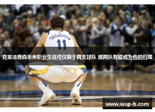 克莱汤普森未来职业生涯或仅限于两支球队 哪两队有望成为他的归属