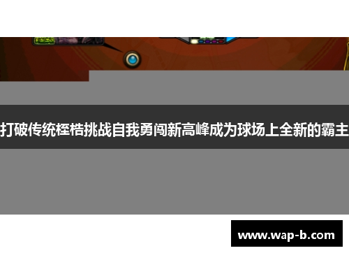 打破传统桎梏挑战自我勇闯新高峰成为球场上全新的霸主