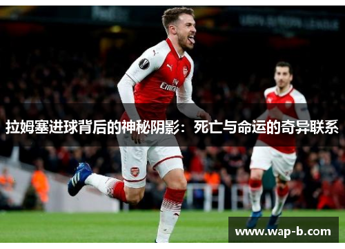 拉姆塞进球背后的神秘阴影：死亡与命运的奇异联系