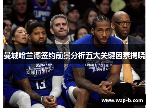 曼城哈兰德签约前景分析五大关键因素揭晓