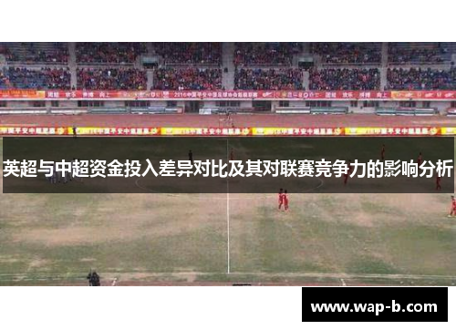 英超与中超资金投入差异对比及其对联赛竞争力的影响分析