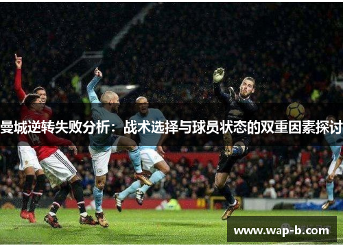 曼城逆转失败分析：战术选择与球员状态的双重因素探讨