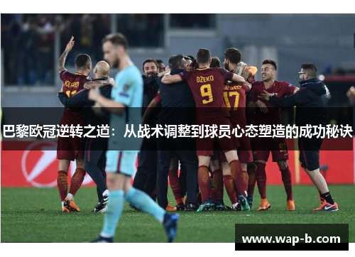 巴黎欧冠逆转之道：从战术调整到球员心态塑造的成功秘诀