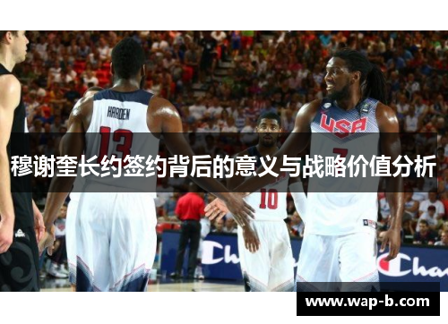 穆谢奎长约签约背后的意义与战略价值分析