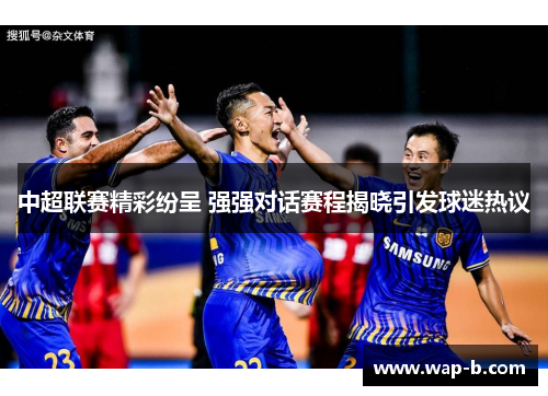 中超联赛精彩纷呈 强强对话赛程揭晓引发球迷热议
