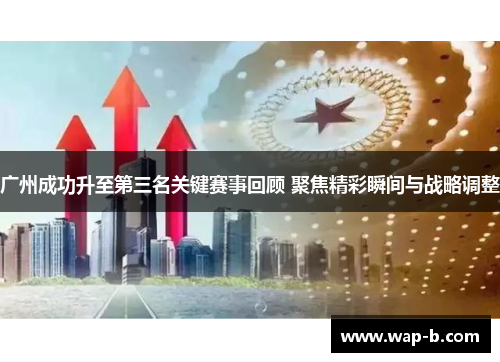 广州成功升至第三名关键赛事回顾 聚焦精彩瞬间与战略调整