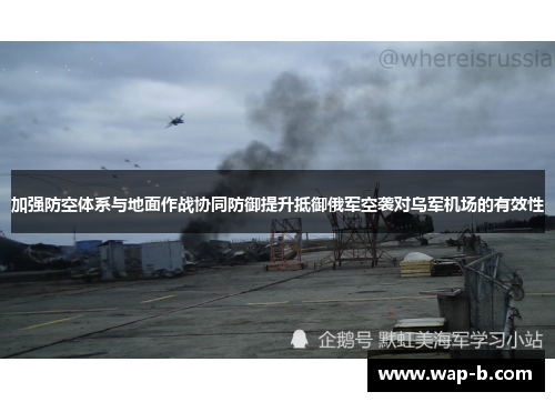 加强防空体系与地面作战协同防御提升抵御俄军空袭对乌军机场的有效性