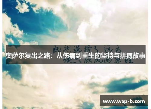 奥萨尔复出之路：从伤痛到重生的坚持与拼搏故事