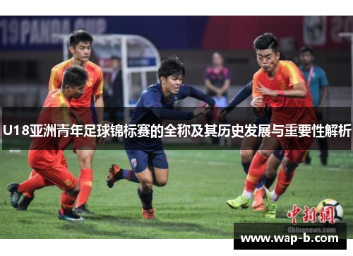 U18亚洲青年足球锦标赛的全称及其历史发展与重要性解析