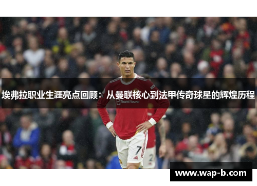 埃弗拉职业生涯亮点回顾:从曼联核心到法甲传奇球星的辉煌历程 埃弗拉职业生涯亮点回顾:从曼联核心到法甲传奇球星的辉煌历程