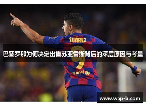巴塞罗那为何决定出售苏亚雷斯背后的深层原因与考量 巴塞罗那为何决定出售苏亚雷斯背后的深层原因与考量