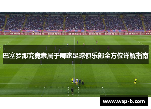 巴塞罗那究竟隶属于哪家足球俱乐部全方位详解指南 巴塞罗那究竟隶属于哪家足球俱乐部全方位详解指南