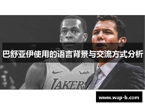 巴舒亚伊使用的语言背景与交流方式分析 巴舒亚伊使用的语言背景与交流方式分析