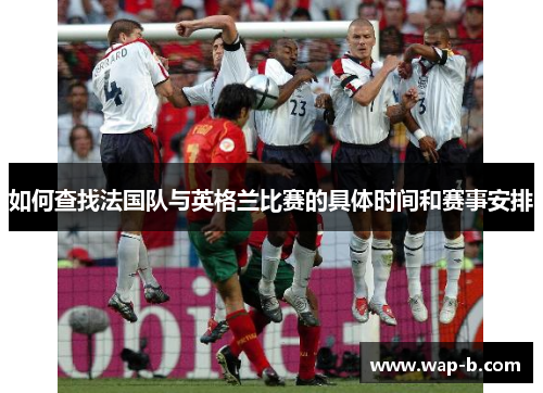 如何查找法国队与英格兰比赛的具体时间和赛事安排 如何查找法国队与英格兰比赛的具体时间和赛事安排