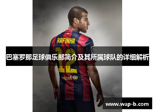 巴塞罗那足球俱乐部简介及其所属球队的详细解析 巴塞罗那足球俱乐部简介及其所属球队的详细解析
