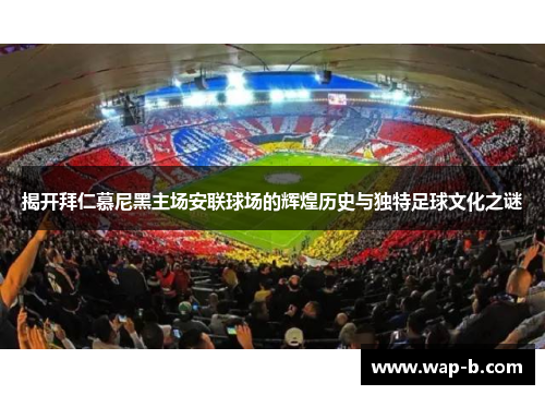 揭开拜仁慕尼黑主场安联球场的辉煌历史与独特足球文化之谜 揭开拜仁慕尼黑主场安联球场的辉煌历史与独特足球文化之谜