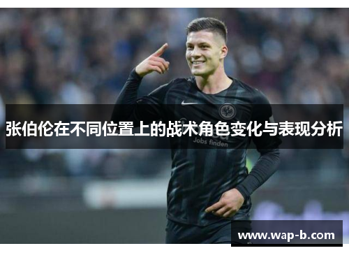 张伯伦在不同位置上的战术角色变化与表现分析 张伯伦在不同位置上的战术角色变化与表现分析