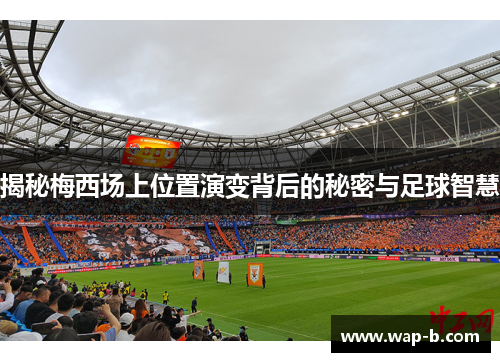 揭秘梅西场上位置演变背后的秘密与足球智慧 揭秘梅西场上位置演变背后的秘密与足球智慧