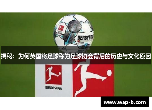 揭秘:为何英国将足球称为足球协会背后的历史与文化原因 揭秘:为何英国将足球称为足球协会背后的历史与文化原因