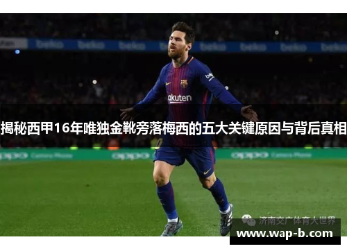 揭秘西甲16年唯独金靴旁落梅西的五大关键原因与背后真相 揭秘西甲16年唯独金靴旁落梅西的五大关键原因与背后真相