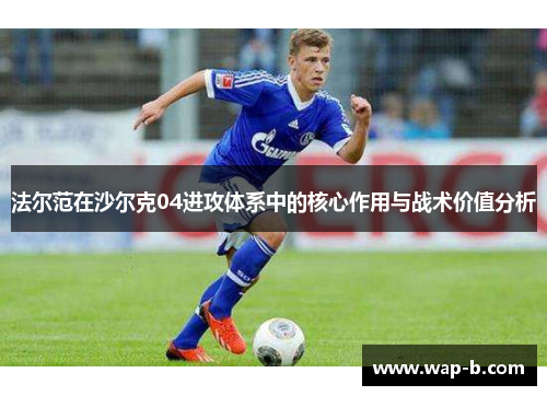 法尔范在沙尔克04进攻体系中的核心作用与战术价值分析 法尔范在沙尔克04进攻体系中的核心作用与战术价值分析
