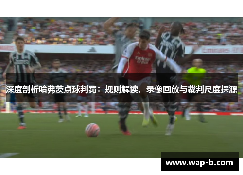 深度剖析哈弗茨点球判罚:规则解读、录像回放与裁判尺度探源 深度剖析哈弗茨点球判罚:规则解读、录像回放与裁判尺度探源