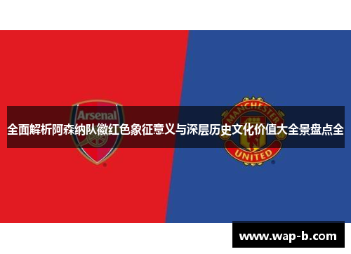 全面解析阿森纳队徽红色象征意义与深层历史文化价值大全景盘点全